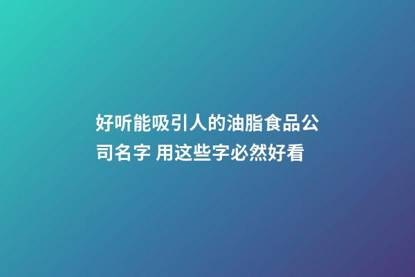 好听能吸引人的油脂食品公司名字 用这些字必然好看-第1张-公司起名-玄机派
